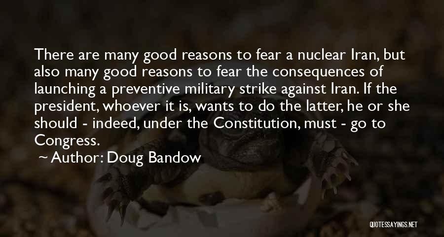 Doug Bandow Quotes: There Are Many Good Reasons To Fear A Nuclear Iran, But Also Many Good Reasons To Fear The Consequences Of