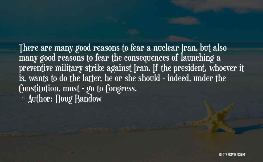 Doug Bandow Quotes: There Are Many Good Reasons To Fear A Nuclear Iran, But Also Many Good Reasons To Fear The Consequences Of