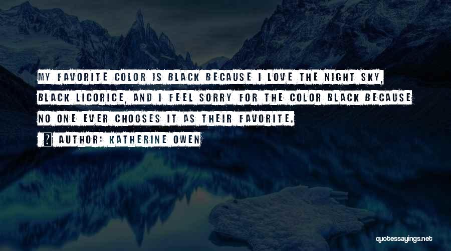 Katherine Owen Quotes: My Favorite Color Is Black Because I Love The Night Sky, Black Licorice, And I Feel Sorry For The Color