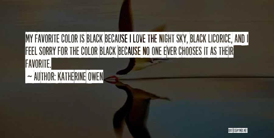 Katherine Owen Quotes: My Favorite Color Is Black Because I Love The Night Sky, Black Licorice, And I Feel Sorry For The Color