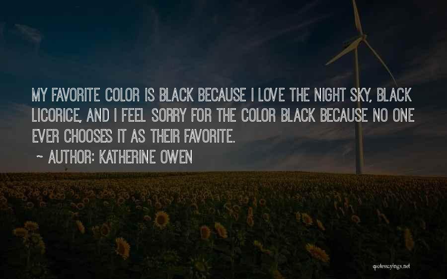 Katherine Owen Quotes: My Favorite Color Is Black Because I Love The Night Sky, Black Licorice, And I Feel Sorry For The Color