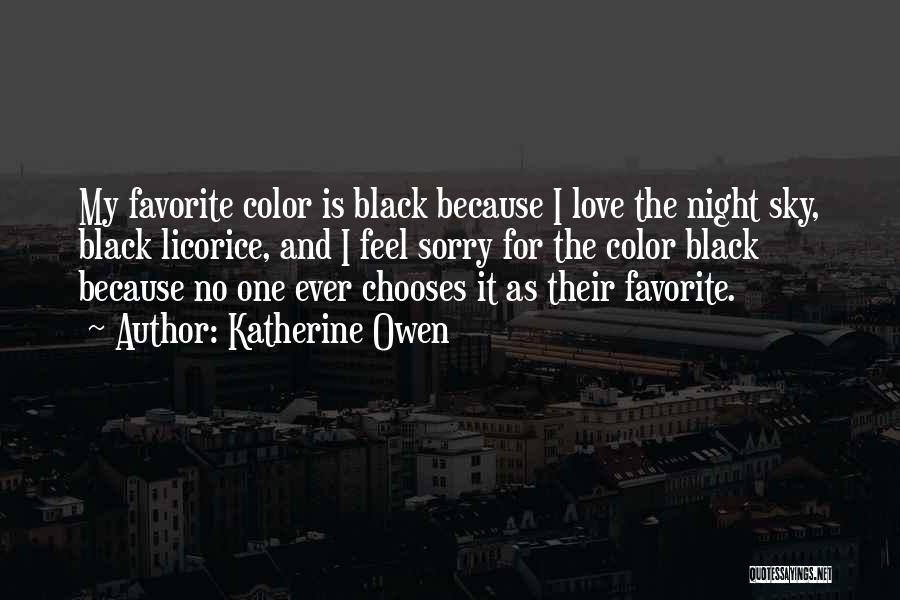 Katherine Owen Quotes: My Favorite Color Is Black Because I Love The Night Sky, Black Licorice, And I Feel Sorry For The Color