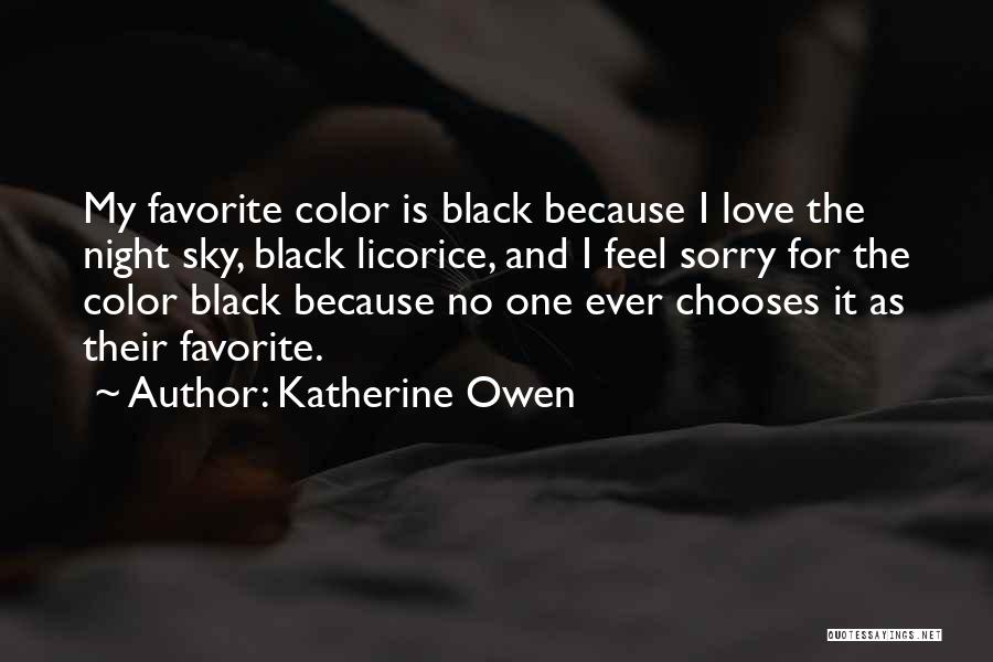 Katherine Owen Quotes: My Favorite Color Is Black Because I Love The Night Sky, Black Licorice, And I Feel Sorry For The Color