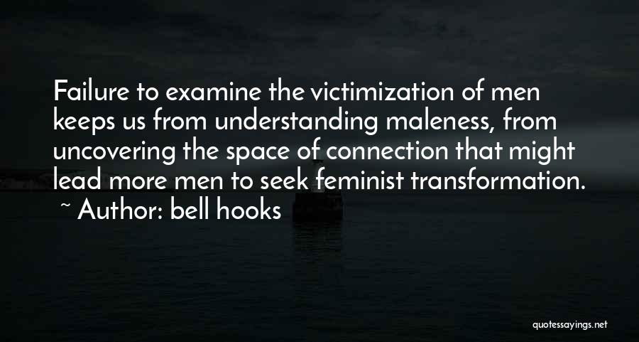 Bell Hooks Quotes: Failure To Examine The Victimization Of Men Keeps Us From Understanding Maleness, From Uncovering The Space Of Connection That Might