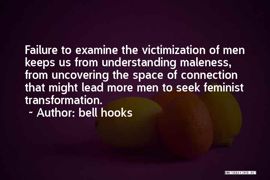 Bell Hooks Quotes: Failure To Examine The Victimization Of Men Keeps Us From Understanding Maleness, From Uncovering The Space Of Connection That Might