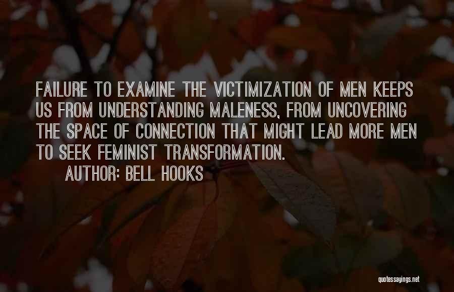 Bell Hooks Quotes: Failure To Examine The Victimization Of Men Keeps Us From Understanding Maleness, From Uncovering The Space Of Connection That Might