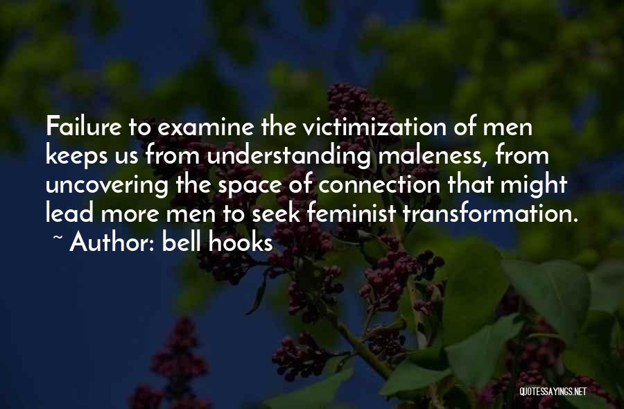 Bell Hooks Quotes: Failure To Examine The Victimization Of Men Keeps Us From Understanding Maleness, From Uncovering The Space Of Connection That Might