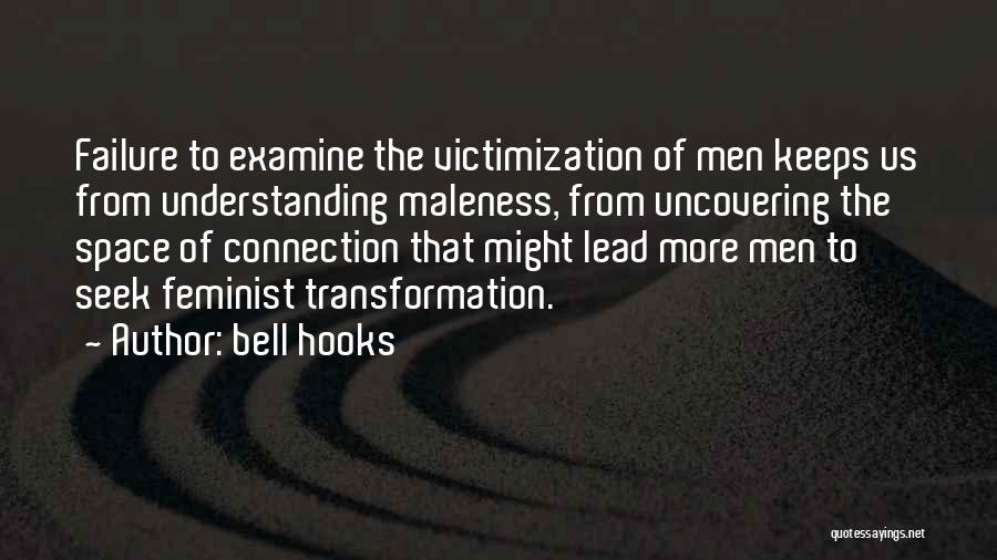 Bell Hooks Quotes: Failure To Examine The Victimization Of Men Keeps Us From Understanding Maleness, From Uncovering The Space Of Connection That Might