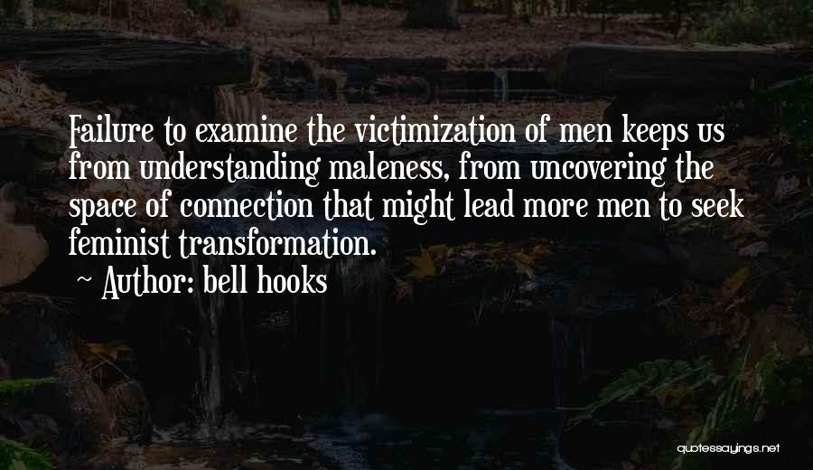 Bell Hooks Quotes: Failure To Examine The Victimization Of Men Keeps Us From Understanding Maleness, From Uncovering The Space Of Connection That Might