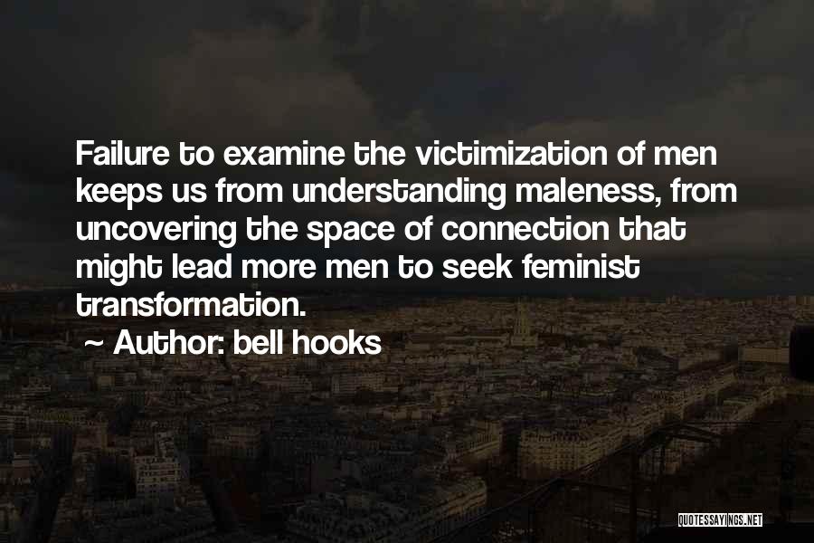 Bell Hooks Quotes: Failure To Examine The Victimization Of Men Keeps Us From Understanding Maleness, From Uncovering The Space Of Connection That Might