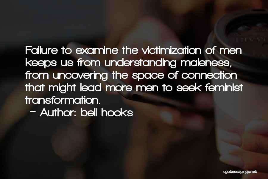 Bell Hooks Quotes: Failure To Examine The Victimization Of Men Keeps Us From Understanding Maleness, From Uncovering The Space Of Connection That Might
