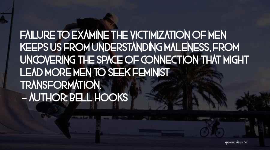 Bell Hooks Quotes: Failure To Examine The Victimization Of Men Keeps Us From Understanding Maleness, From Uncovering The Space Of Connection That Might