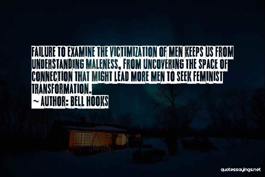 Bell Hooks Quotes: Failure To Examine The Victimization Of Men Keeps Us From Understanding Maleness, From Uncovering The Space Of Connection That Might