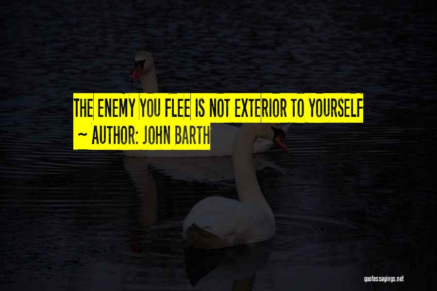 John Barth Quotes: The Enemy You Flee Is Not Exterior To Yourself