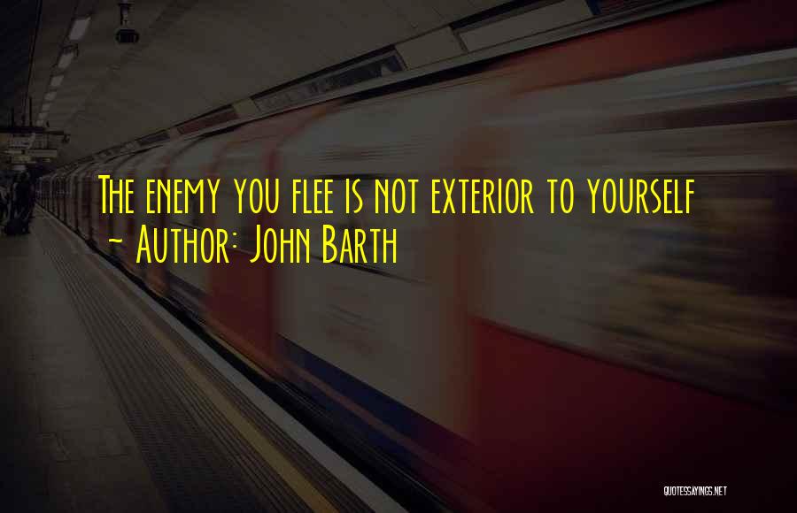 John Barth Quotes: The Enemy You Flee Is Not Exterior To Yourself