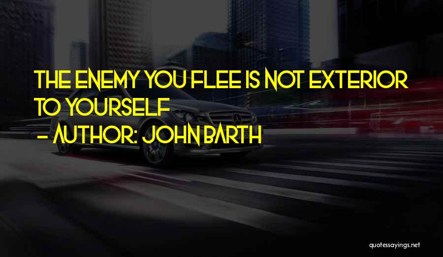 John Barth Quotes: The Enemy You Flee Is Not Exterior To Yourself