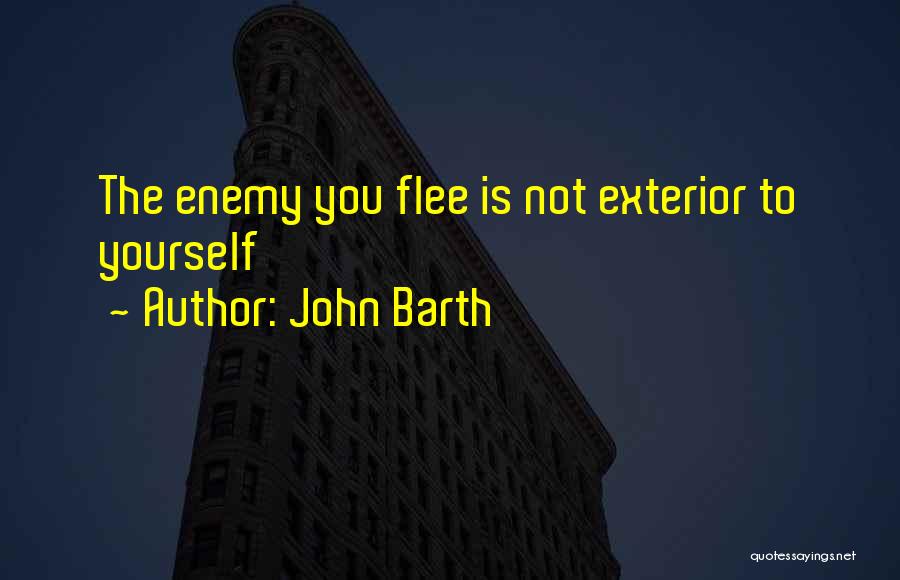 John Barth Quotes: The Enemy You Flee Is Not Exterior To Yourself