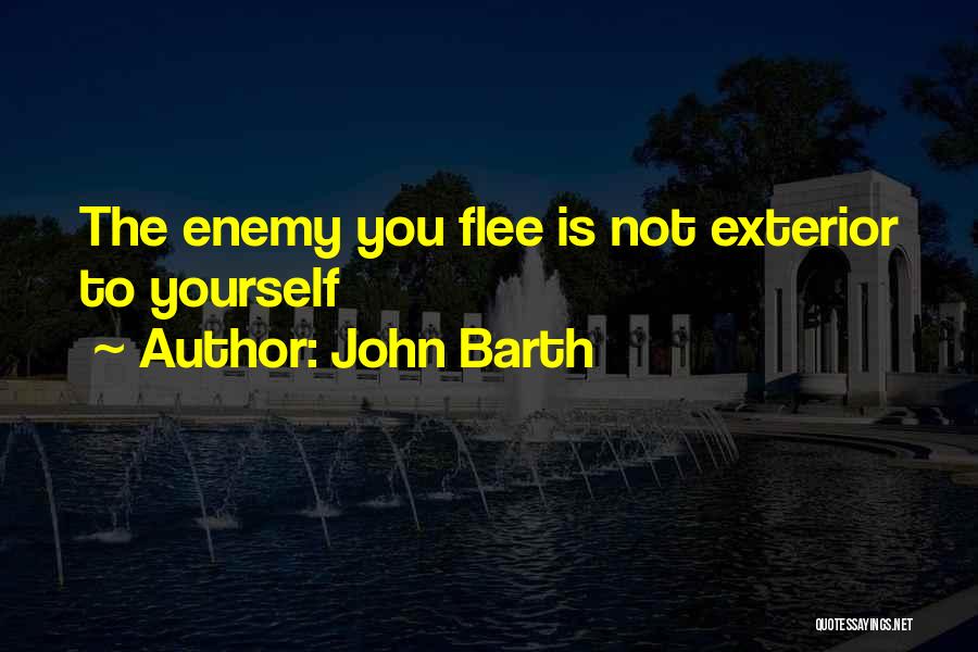John Barth Quotes: The Enemy You Flee Is Not Exterior To Yourself