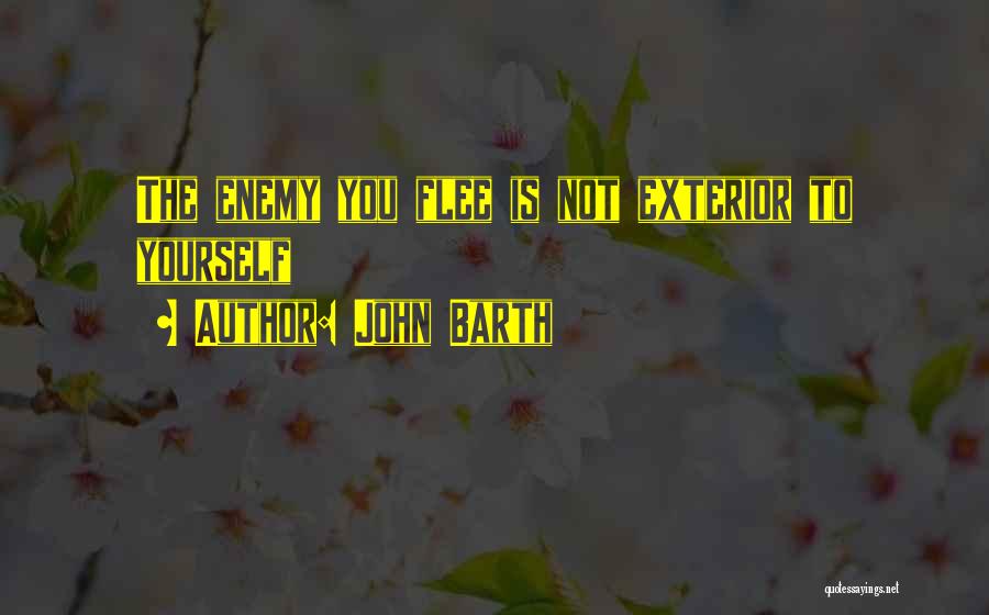 John Barth Quotes: The Enemy You Flee Is Not Exterior To Yourself