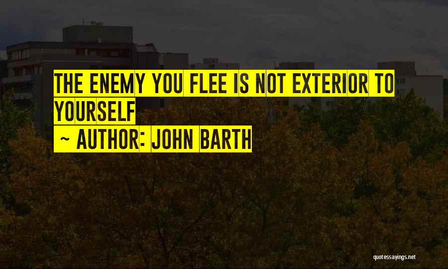 John Barth Quotes: The Enemy You Flee Is Not Exterior To Yourself