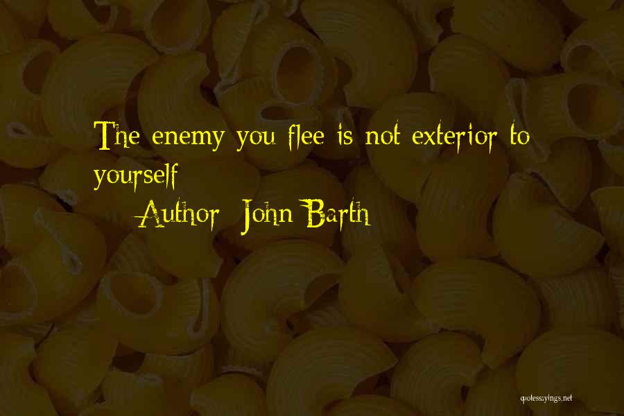 John Barth Quotes: The Enemy You Flee Is Not Exterior To Yourself