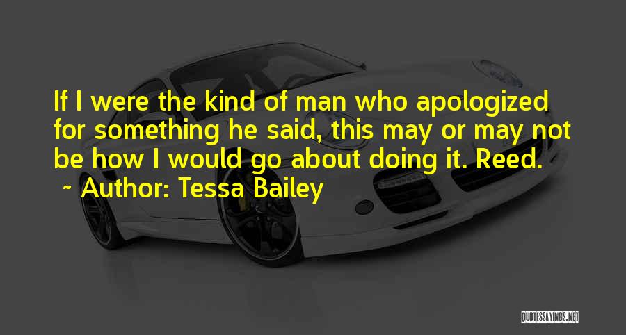 Tessa Bailey Quotes: If I Were The Kind Of Man Who Apologized For Something He Said, This May Or May Not Be How