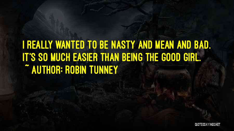 Robin Tunney Quotes: I Really Wanted To Be Nasty And Mean And Bad. It's So Much Easier Than Being The Good Girl.