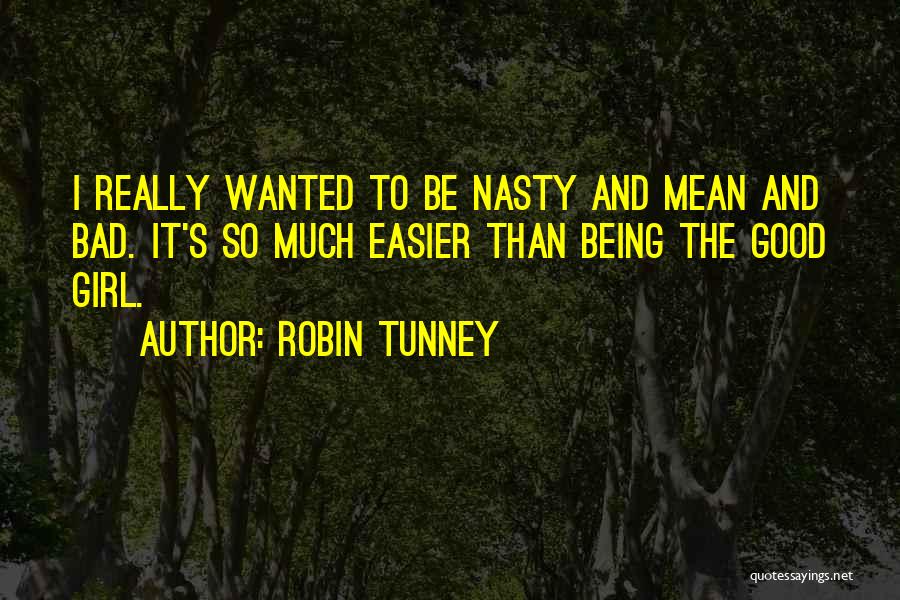 Robin Tunney Quotes: I Really Wanted To Be Nasty And Mean And Bad. It's So Much Easier Than Being The Good Girl.