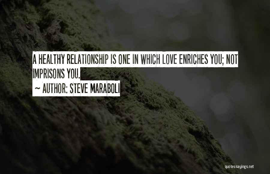 Steve Maraboli Quotes: A Healthy Relationship Is One In Which Love Enriches You; Not Imprisons You.