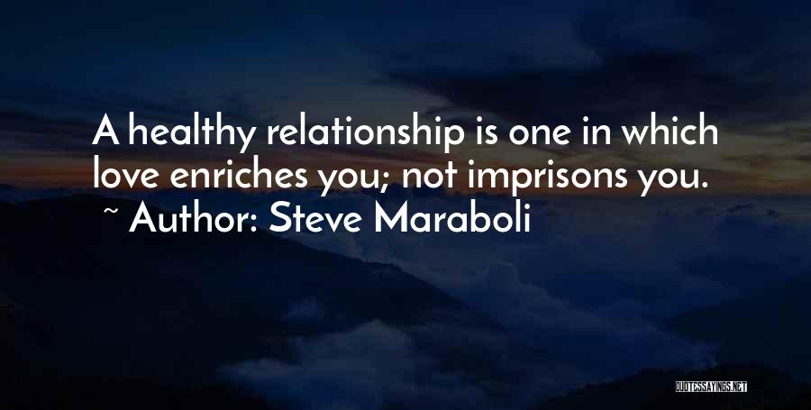 Steve Maraboli Quotes: A Healthy Relationship Is One In Which Love Enriches You; Not Imprisons You.