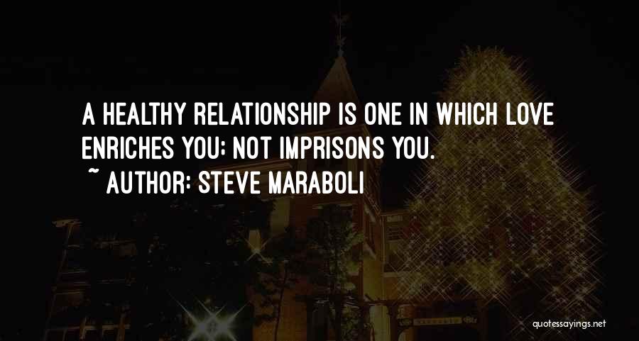Steve Maraboli Quotes: A Healthy Relationship Is One In Which Love Enriches You; Not Imprisons You.