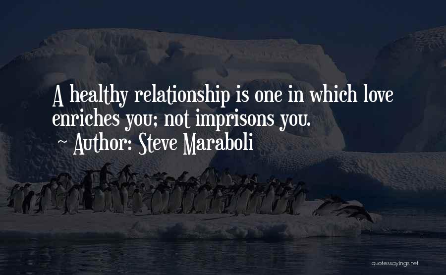 Steve Maraboli Quotes: A Healthy Relationship Is One In Which Love Enriches You; Not Imprisons You.