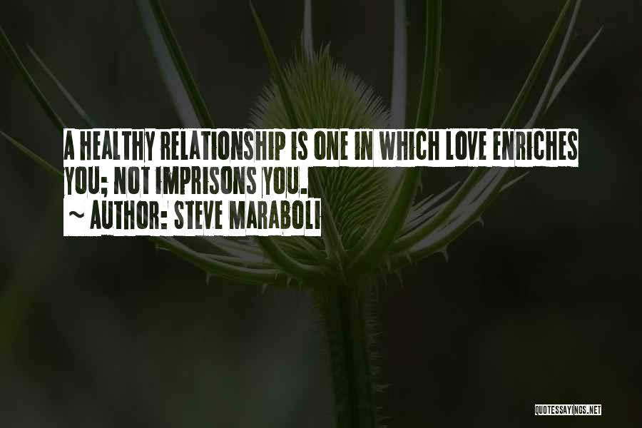 Steve Maraboli Quotes: A Healthy Relationship Is One In Which Love Enriches You; Not Imprisons You.