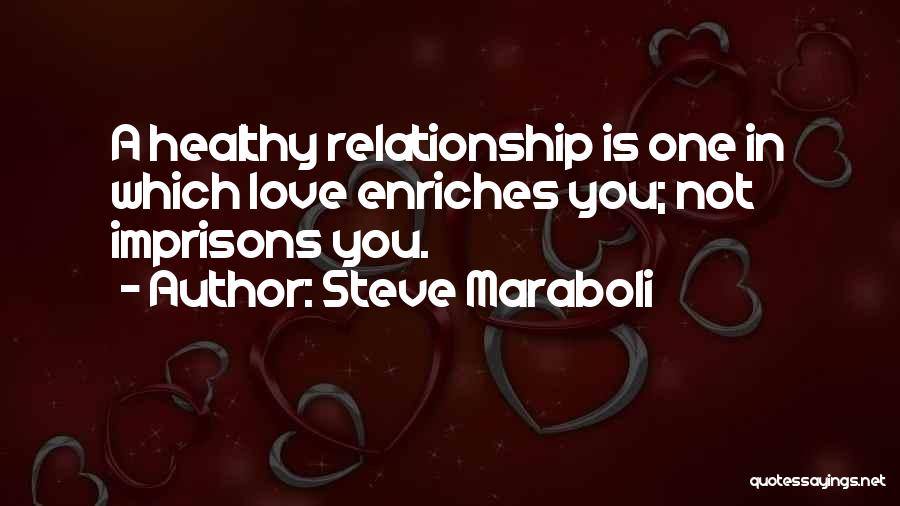 Steve Maraboli Quotes: A Healthy Relationship Is One In Which Love Enriches You; Not Imprisons You.