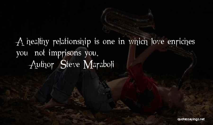 Steve Maraboli Quotes: A Healthy Relationship Is One In Which Love Enriches You; Not Imprisons You.