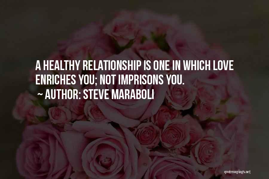 Steve Maraboli Quotes: A Healthy Relationship Is One In Which Love Enriches You; Not Imprisons You.