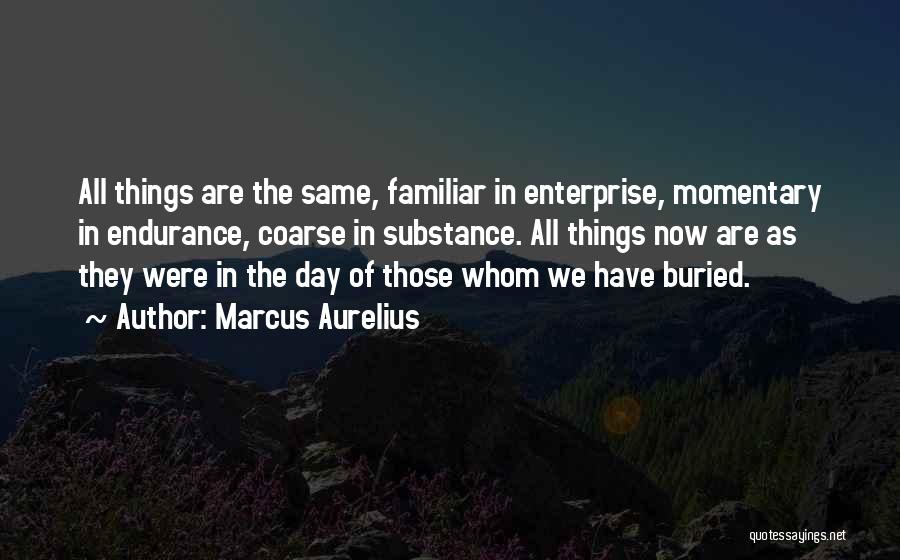 Marcus Aurelius Quotes: All Things Are The Same, Familiar In Enterprise, Momentary In Endurance, Coarse In Substance. All Things Now Are As They