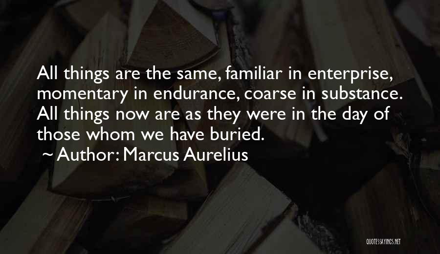 Marcus Aurelius Quotes: All Things Are The Same, Familiar In Enterprise, Momentary In Endurance, Coarse In Substance. All Things Now Are As They