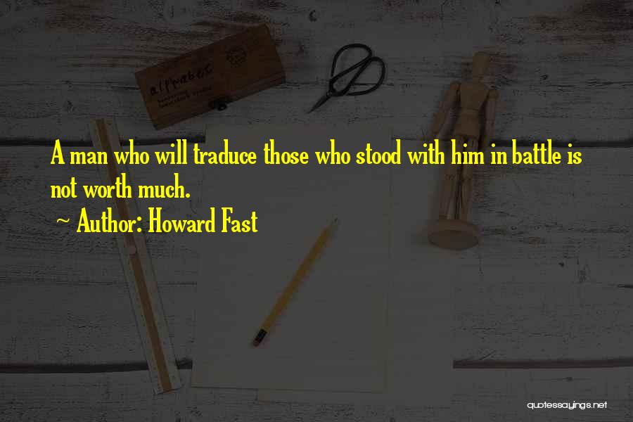 Howard Fast Quotes: A Man Who Will Traduce Those Who Stood With Him In Battle Is Not Worth Much.