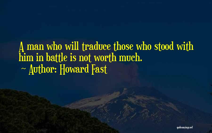 Howard Fast Quotes: A Man Who Will Traduce Those Who Stood With Him In Battle Is Not Worth Much.