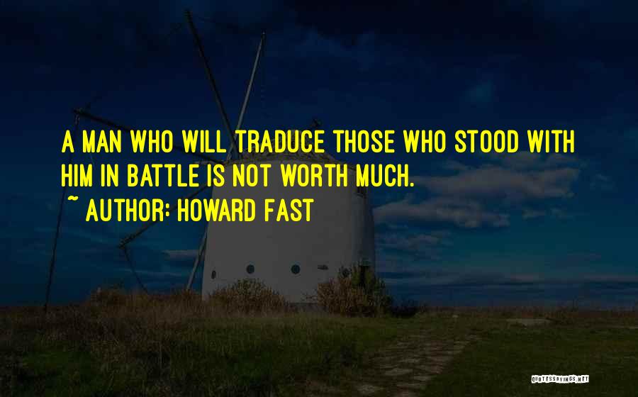 Howard Fast Quotes: A Man Who Will Traduce Those Who Stood With Him In Battle Is Not Worth Much.
