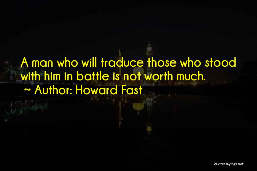 Howard Fast Quotes: A Man Who Will Traduce Those Who Stood With Him In Battle Is Not Worth Much.