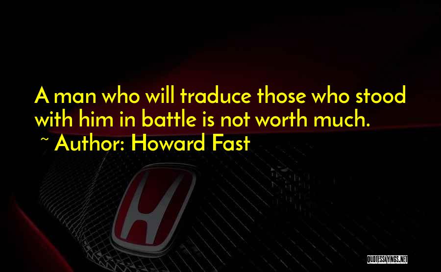 Howard Fast Quotes: A Man Who Will Traduce Those Who Stood With Him In Battle Is Not Worth Much.