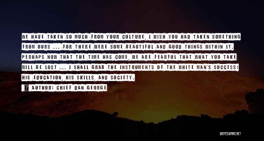 Chief Dan George Quotes: We Have Taken So Much From Your Culture, I Wish You Had Taken Something From Ours ... For There Were