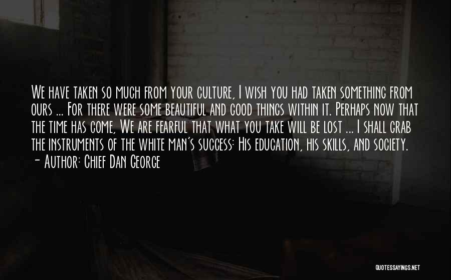 Chief Dan George Quotes: We Have Taken So Much From Your Culture, I Wish You Had Taken Something From Ours ... For There Were