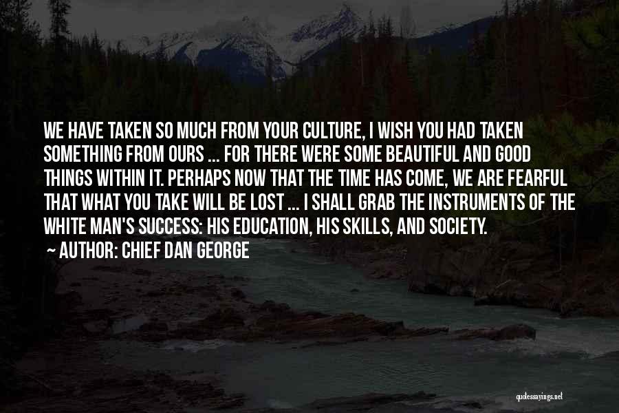 Chief Dan George Quotes: We Have Taken So Much From Your Culture, I Wish You Had Taken Something From Ours ... For There Were