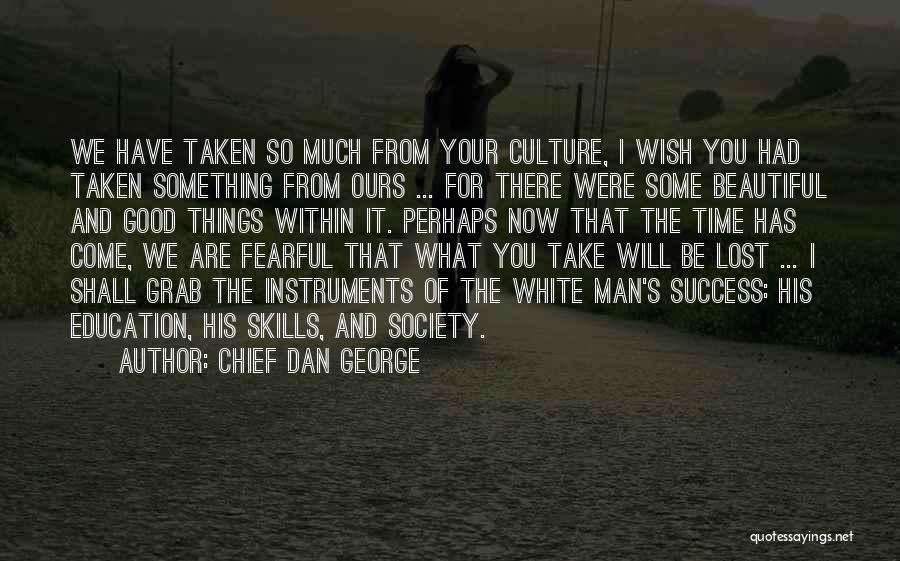 Chief Dan George Quotes: We Have Taken So Much From Your Culture, I Wish You Had Taken Something From Ours ... For There Were