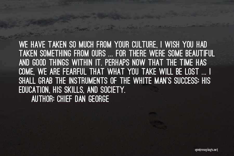 Chief Dan George Quotes: We Have Taken So Much From Your Culture, I Wish You Had Taken Something From Ours ... For There Were