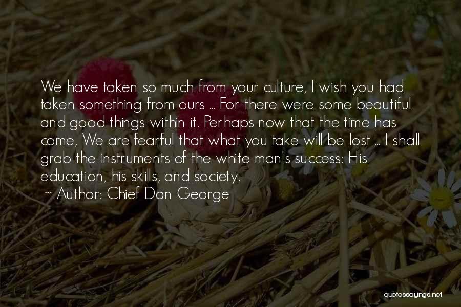 Chief Dan George Quotes: We Have Taken So Much From Your Culture, I Wish You Had Taken Something From Ours ... For There Were