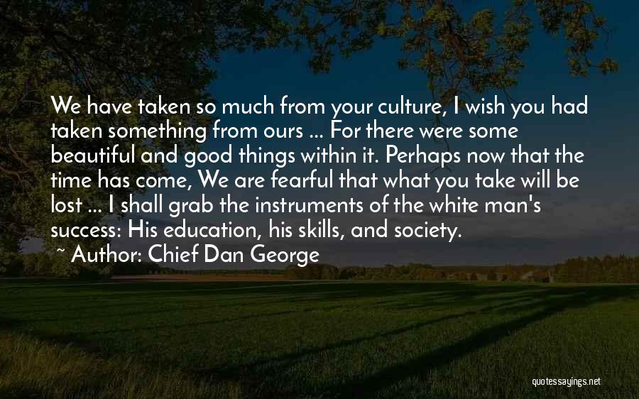 Chief Dan George Quotes: We Have Taken So Much From Your Culture, I Wish You Had Taken Something From Ours ... For There Were